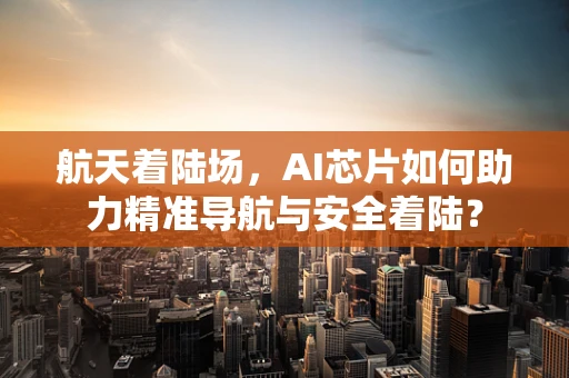 航天着陆场，AI芯片如何助力精准导航与安全着陆？