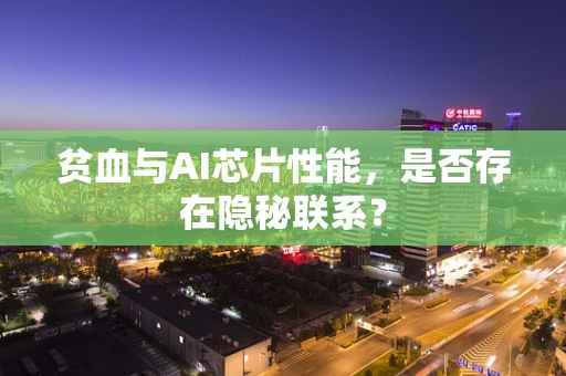 贫血与AI芯片性能，是否存在隐秘联系？