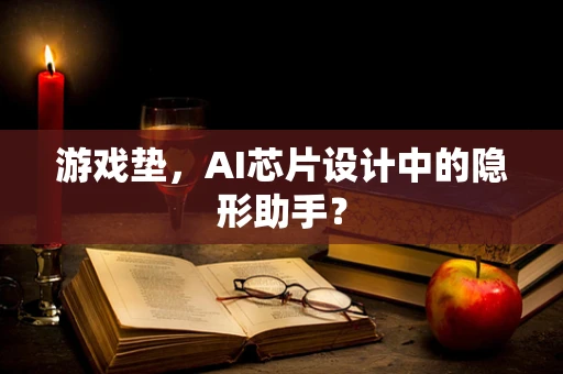 游戏垫，AI芯片设计中的隐形助手？
