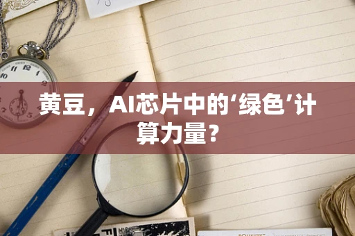 黄豆，AI芯片中的‘绿色’计算力量？