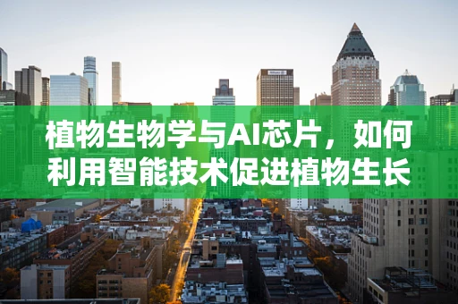 植物生物学与AI芯片，如何利用智能技术促进植物生长？