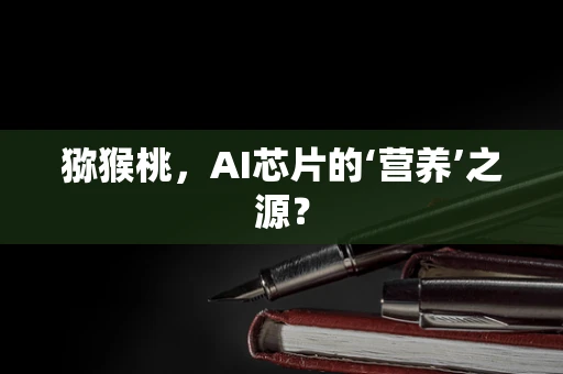 猕猴桃，AI芯片的‘营养’之源？
