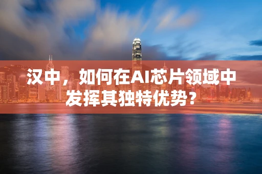 汉中，如何在AI芯片领域中发挥其独特优势？