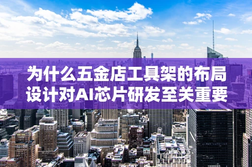 为什么五金店工具架的布局设计对AI芯片研发至关重要？