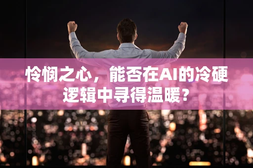 怜悯之心，能否在AI的冷硬逻辑中寻得温暖？