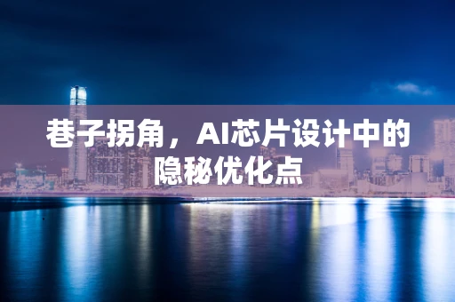 巷子拐角，AI芯片设计中的隐秘优化点