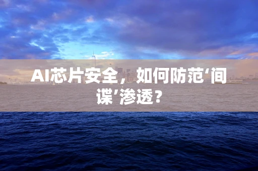 AI芯片安全，如何防范‘间谍’渗透？