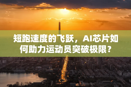短跑速度的飞跃，AI芯片如何助力运动员突破极限？