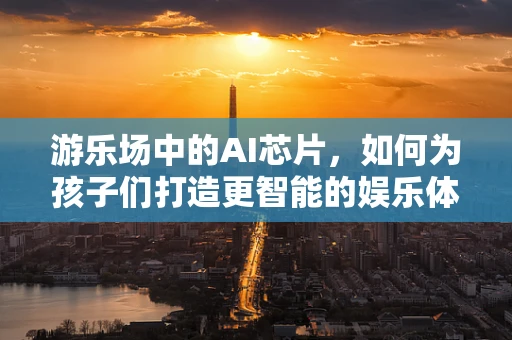游乐场中的AI芯片，如何为孩子们打造更智能的娱乐体验？