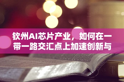 钦州AI芯片产业，如何在一带一路交汇点上加速创新与布局？