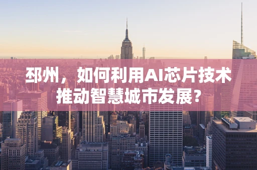 邳州，如何利用AI芯片技术推动智慧城市发展？