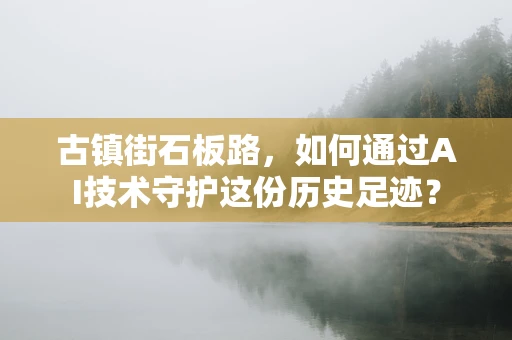 古镇街石板路，如何通过AI技术守护这份历史足迹？