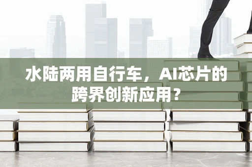水陆两用自行车，AI芯片的跨界创新应用？