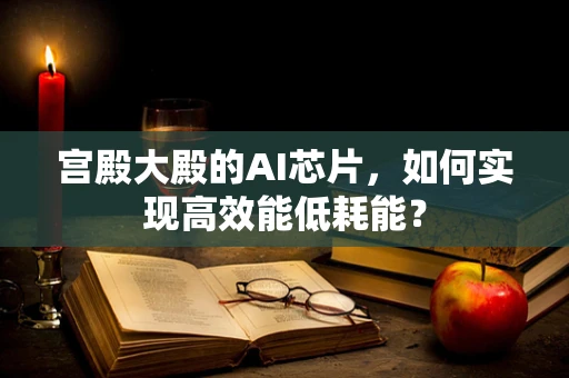 宫殿大殿的AI芯片，如何实现高效能低耗能？