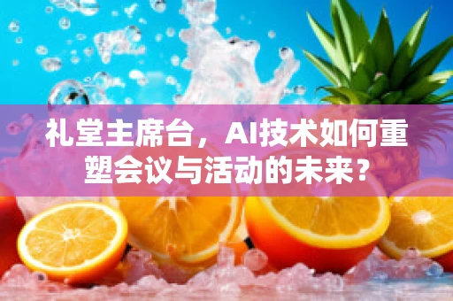 礼堂主席台，AI技术如何重塑会议与活动的未来？