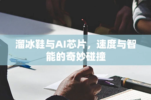 溜冰鞋与AI芯片，速度与智能的奇妙碰撞
