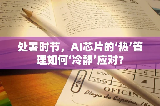 处暑时节，AI芯片的‘热’管理如何‘冷静’应对？