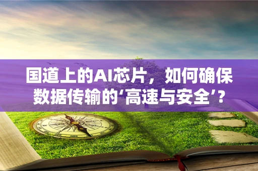 国道上的AI芯片，如何确保数据传输的‘高速与安全’？