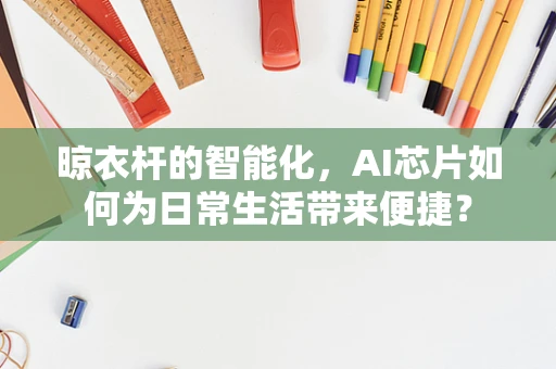 晾衣杆的智能化，AI芯片如何为日常生活带来便捷？