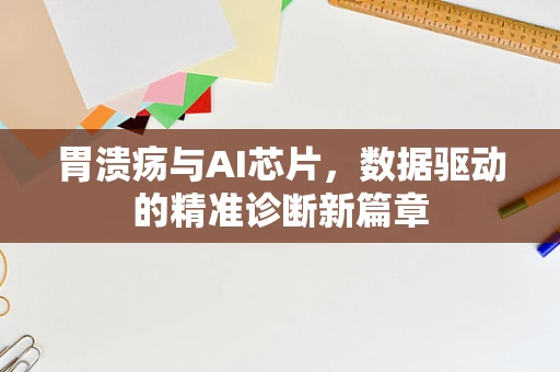 胃溃疡与AI芯片，数据驱动的精准诊断新篇章