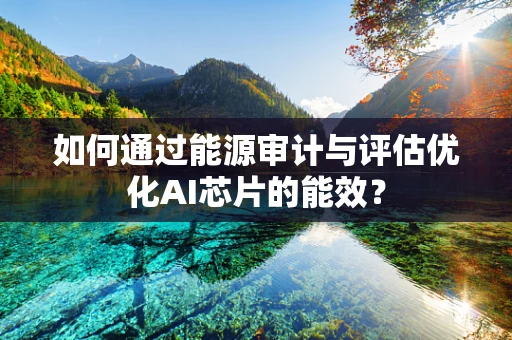 如何通过能源审计与评估优化AI芯片的能效？