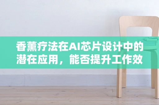 香薰疗法在AI芯片设计中的潜在应用，能否提升工作效率与创造力？