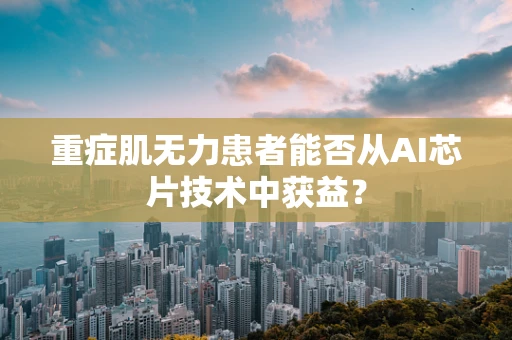 重症肌无力患者能否从AI芯片技术中获益？