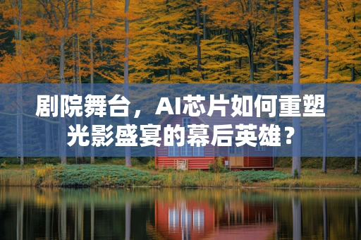 剧院舞台，AI芯片如何重塑光影盛宴的幕后英雄？