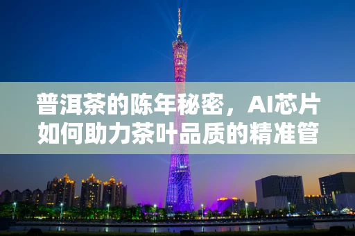 普洱茶的陈年秘密，AI芯片如何助力茶叶品质的精准管理？