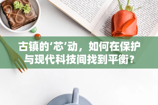 古镇的‘芯’动，如何在保护与现代科技间找到平衡？