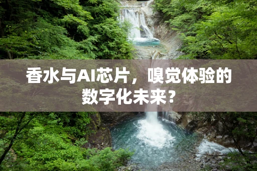 香水与AI芯片，嗅觉体验的数字化未来？