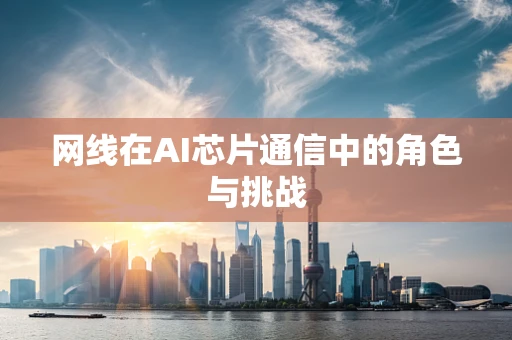 网线在AI芯片通信中的角色与挑战