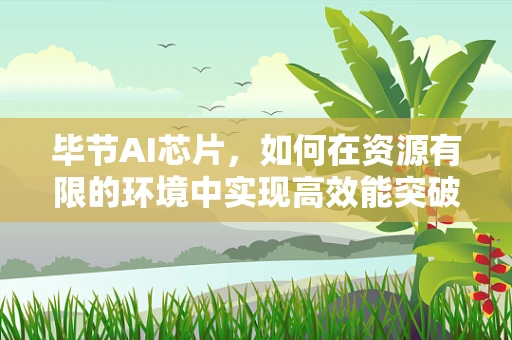 毕节AI芯片，如何在资源有限的环境中实现高效能突破？
