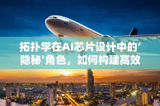 拓扑学在AI芯片设计中的‘隐秘’角色，如何构建高效互联的神经网络？
