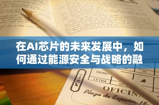 在AI芯片的未来发展中，如何通过能源安全与战略的融合，确保技术自主与安全？