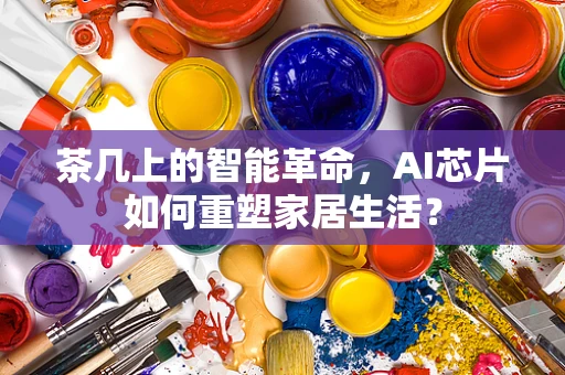茶几上的智能革命，AI芯片如何重塑家居生活？