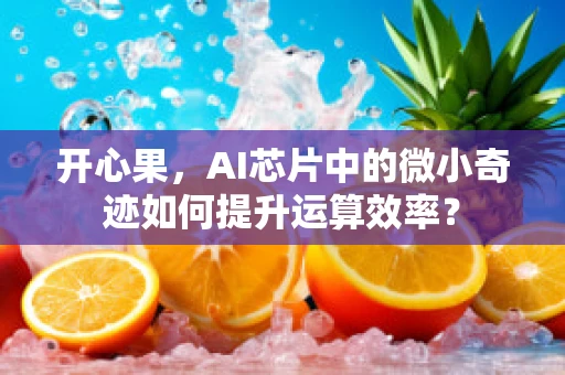 开心果，AI芯片中的微小奇迹如何提升运算效率？
