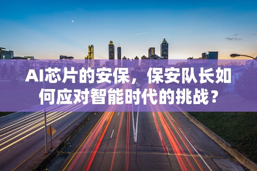 AI芯片的安保，保安队长如何应对智能时代的挑战？
