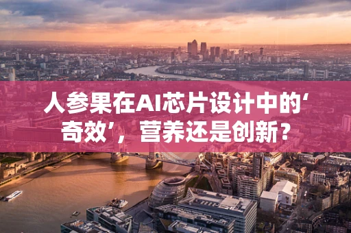 人参果在AI芯片设计中的‘奇效’，营养还是创新？