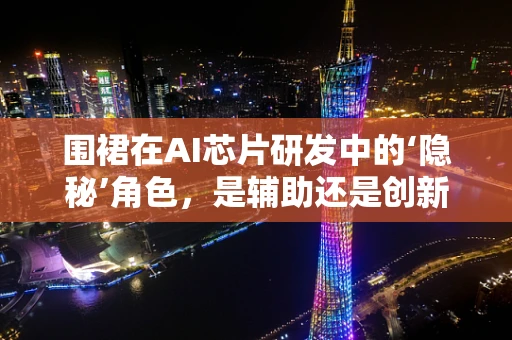 围裙在AI芯片研发中的‘隐秘’角色，是辅助还是创新催化剂？