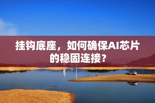 挂钩底座，如何确保AI芯片的稳固连接？