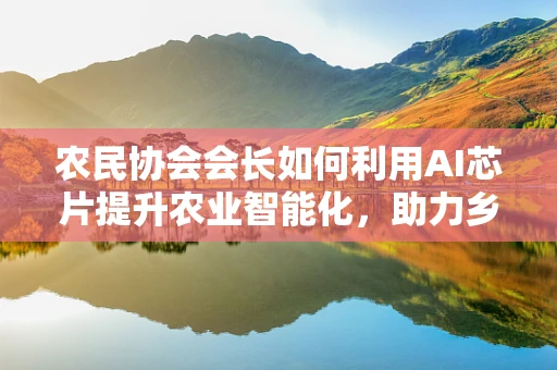 农民协会会长如何利用AI芯片提升农业智能化，助力乡村振兴？
