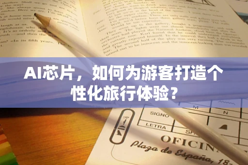 AI芯片，如何为游客打造个性化旅行体验？