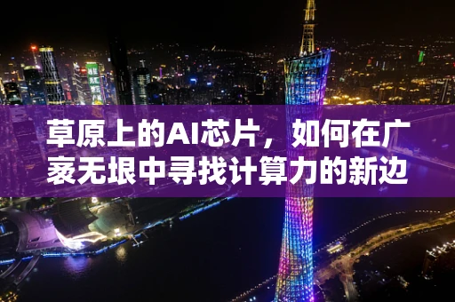 草原上的AI芯片，如何在广袤无垠中寻找计算力的新边疆？