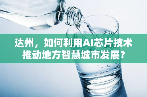 达州，如何利用AI芯片技术推动地方智慧城市发展？