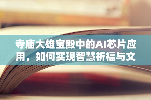 寺庙大雄宝殿中的AI芯片应用，如何实现智慧祈福与文物保护？