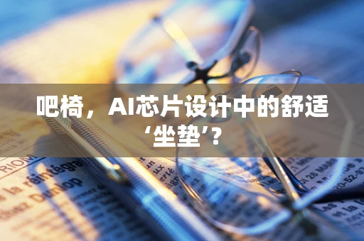 吧椅，AI芯片设计中的舒适‘坐垫’？