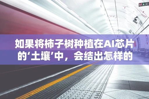 如果将柿子树种植在AI芯片的‘土壤’中，会结出怎样的‘果实’？