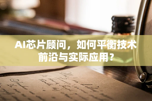 AI芯片顾问，如何平衡技术前沿与实际应用？