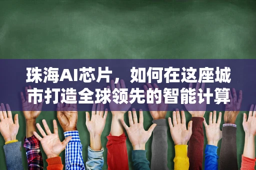 珠海AI芯片，如何在这座城市打造全球领先的智能计算枢纽？